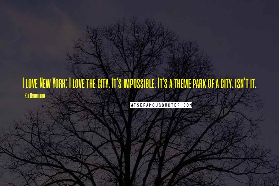 Kit Harington Quotes: I love New York; I love the city. It's impossible. It's a theme park of a city, isn't it.