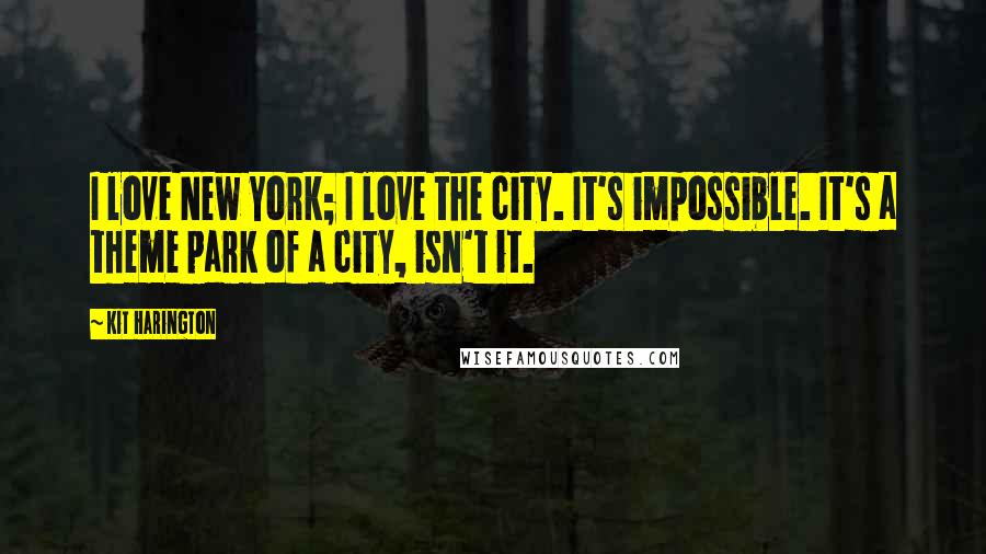 Kit Harington Quotes: I love New York; I love the city. It's impossible. It's a theme park of a city, isn't it.