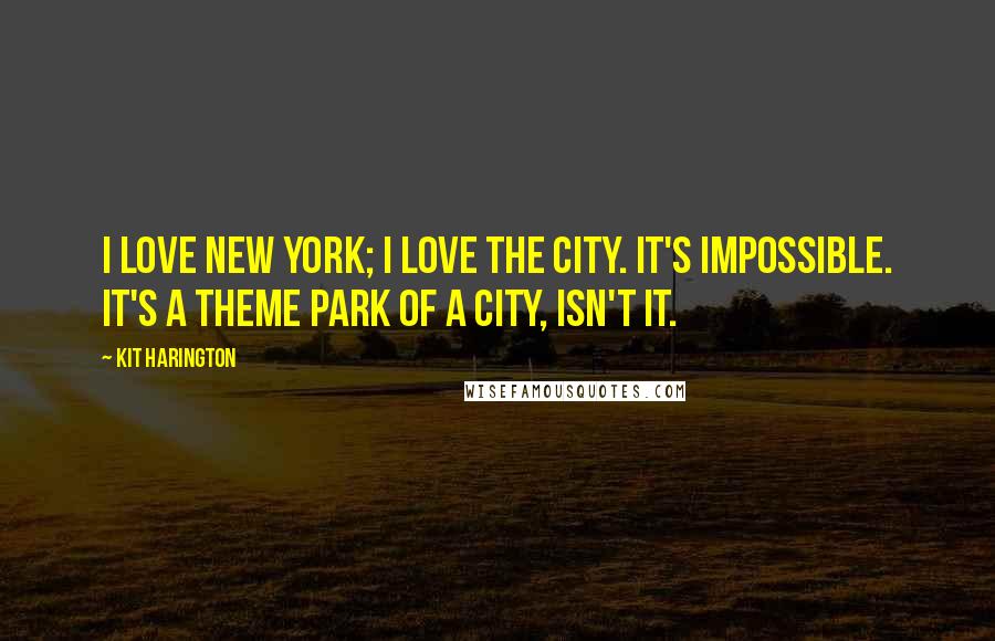 Kit Harington Quotes: I love New York; I love the city. It's impossible. It's a theme park of a city, isn't it.