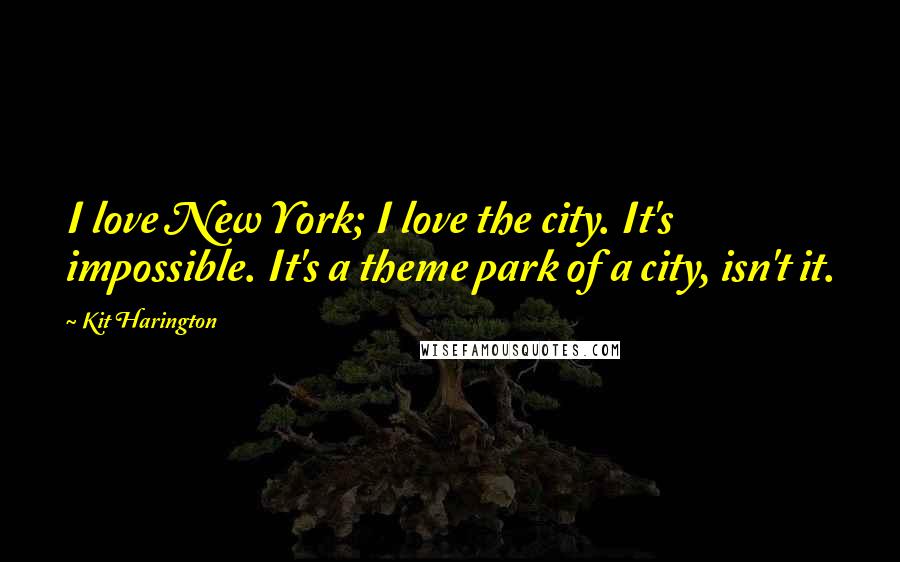 Kit Harington Quotes: I love New York; I love the city. It's impossible. It's a theme park of a city, isn't it.