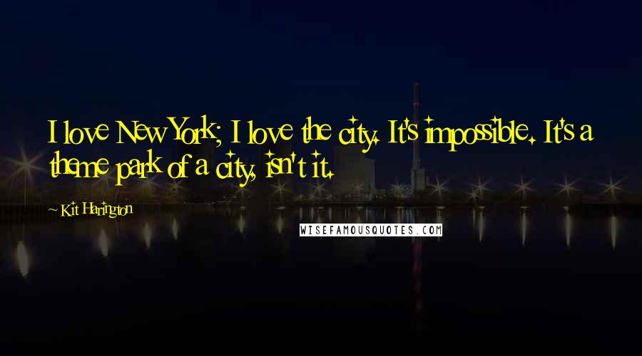 Kit Harington Quotes: I love New York; I love the city. It's impossible. It's a theme park of a city, isn't it.