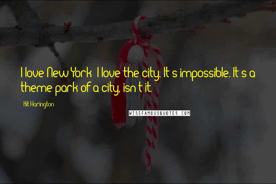 Kit Harington Quotes: I love New York; I love the city. It's impossible. It's a theme park of a city, isn't it.
