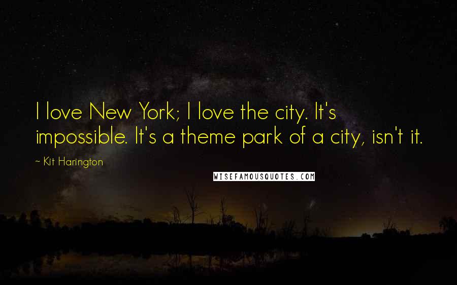 Kit Harington Quotes: I love New York; I love the city. It's impossible. It's a theme park of a city, isn't it.