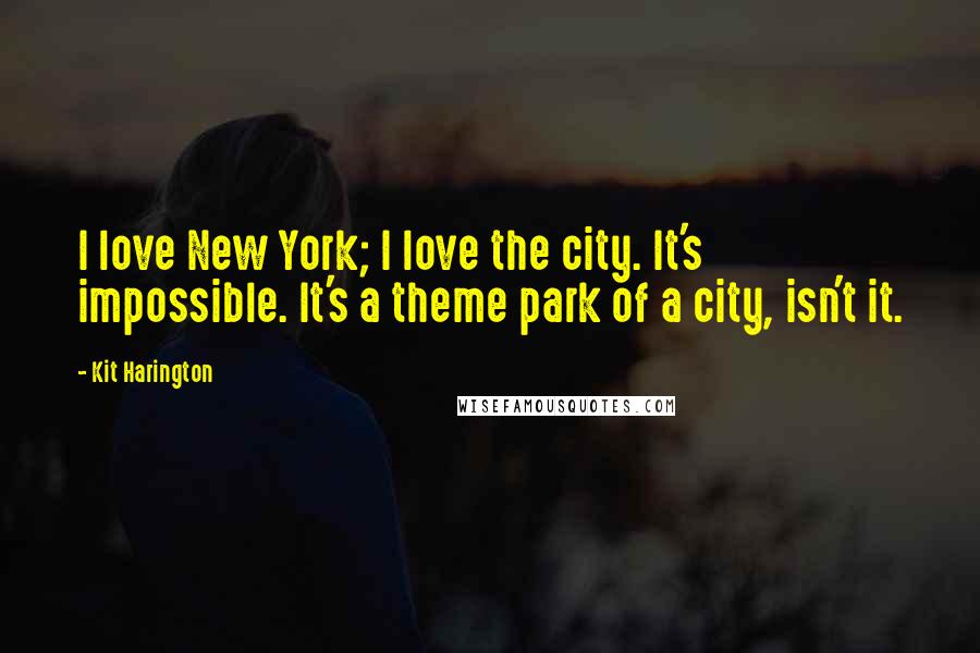Kit Harington Quotes: I love New York; I love the city. It's impossible. It's a theme park of a city, isn't it.