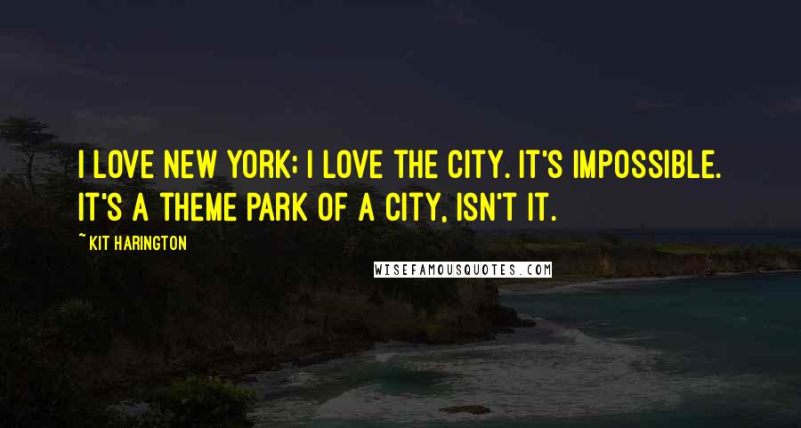 Kit Harington Quotes: I love New York; I love the city. It's impossible. It's a theme park of a city, isn't it.