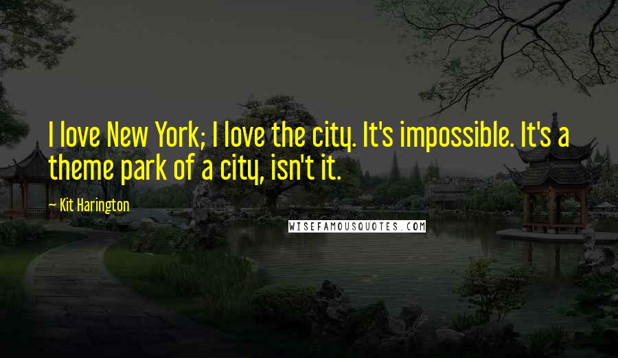 Kit Harington Quotes: I love New York; I love the city. It's impossible. It's a theme park of a city, isn't it.