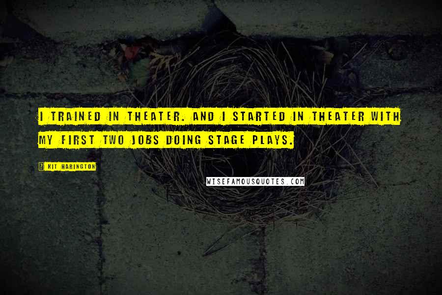 Kit Harington Quotes: I trained in theater. And I started in theater with my first two jobs doing stage plays.