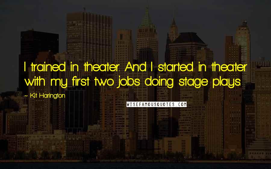 Kit Harington Quotes: I trained in theater. And I started in theater with my first two jobs doing stage plays.