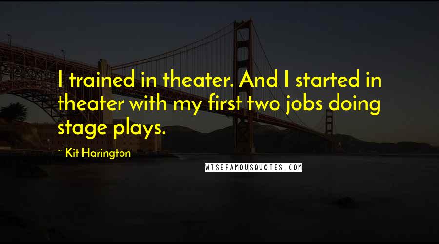 Kit Harington Quotes: I trained in theater. And I started in theater with my first two jobs doing stage plays.