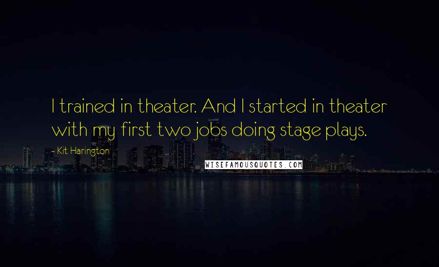 Kit Harington Quotes: I trained in theater. And I started in theater with my first two jobs doing stage plays.