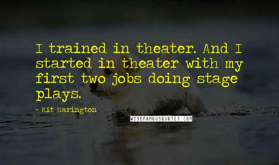 Kit Harington Quotes: I trained in theater. And I started in theater with my first two jobs doing stage plays.