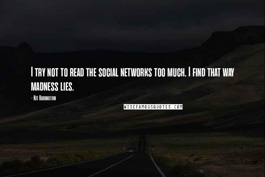 Kit Harington Quotes: I try not to read the social networks too much. I find that way madness lies.