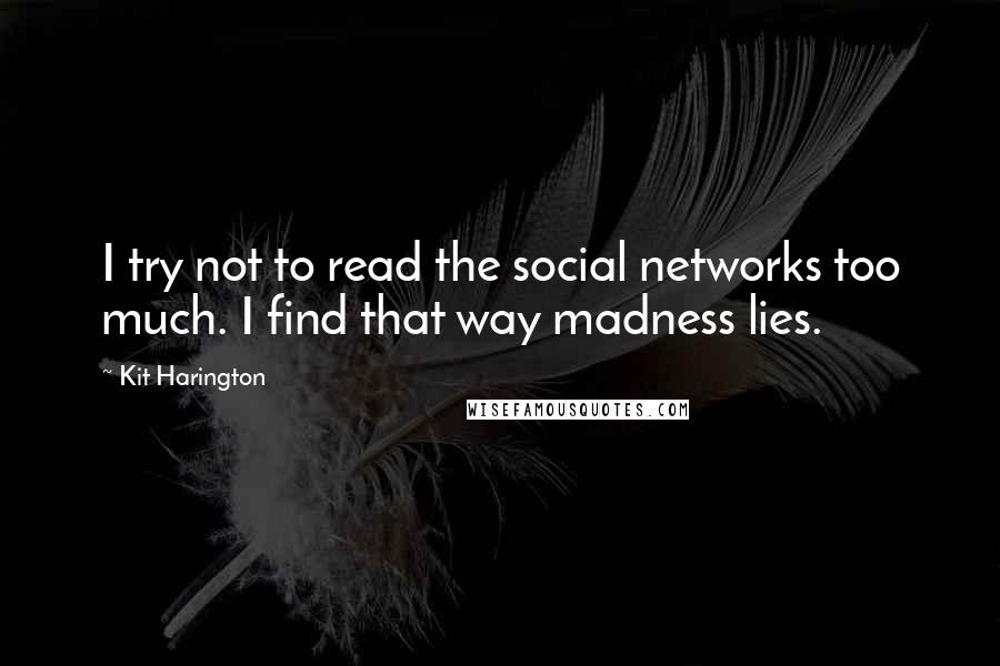 Kit Harington Quotes: I try not to read the social networks too much. I find that way madness lies.