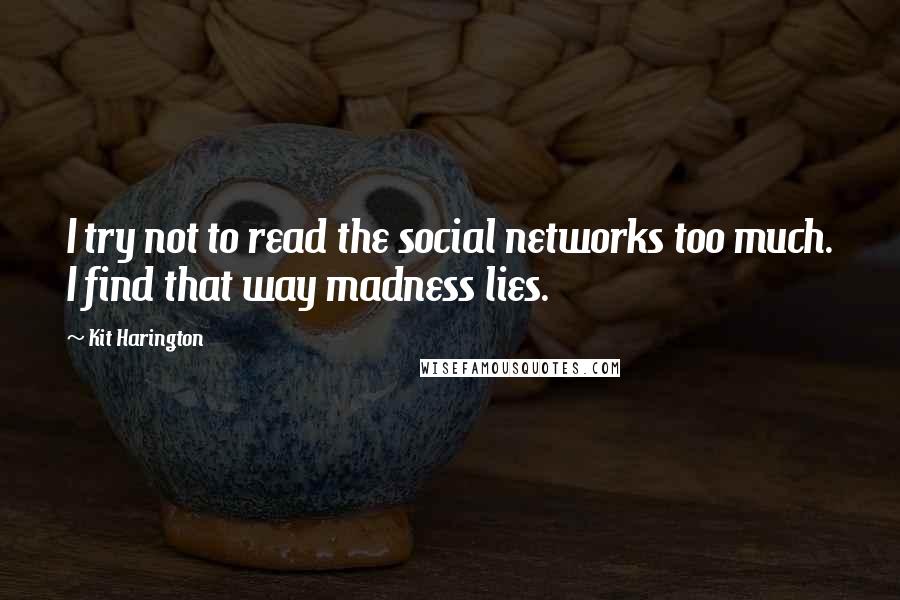 Kit Harington Quotes: I try not to read the social networks too much. I find that way madness lies.