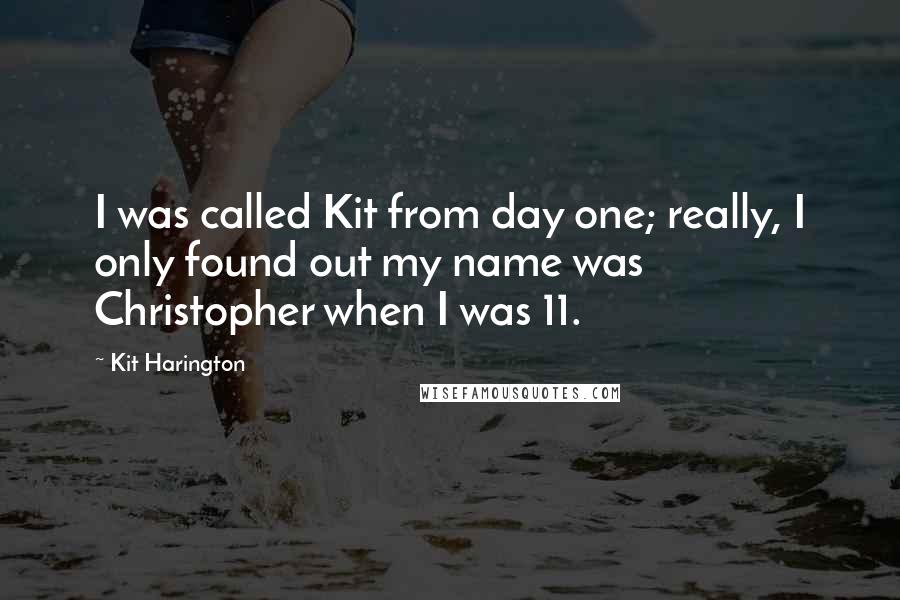 Kit Harington Quotes: I was called Kit from day one; really, I only found out my name was Christopher when I was 11.