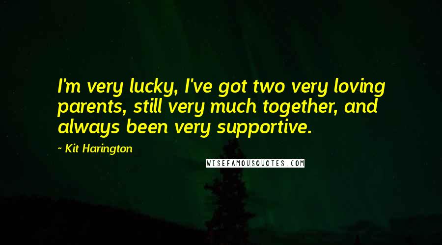 Kit Harington Quotes: I'm very lucky, I've got two very loving parents, still very much together, and always been very supportive.