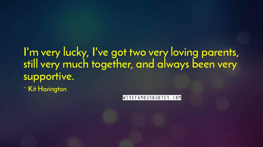 Kit Harington Quotes: I'm very lucky, I've got two very loving parents, still very much together, and always been very supportive.