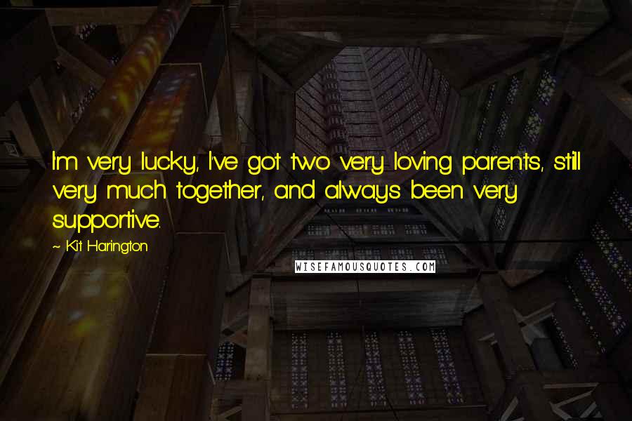 Kit Harington Quotes: I'm very lucky, I've got two very loving parents, still very much together, and always been very supportive.