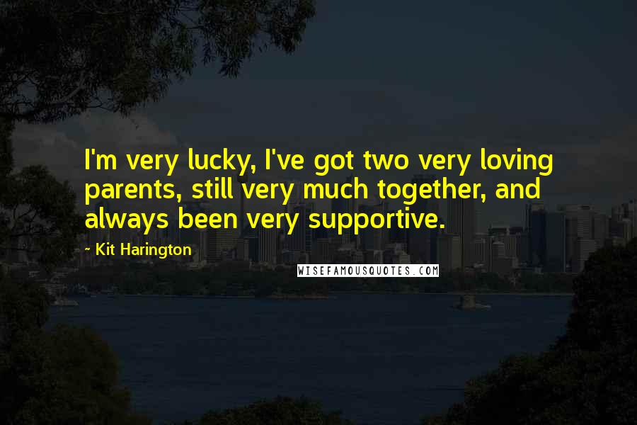 Kit Harington Quotes: I'm very lucky, I've got two very loving parents, still very much together, and always been very supportive.