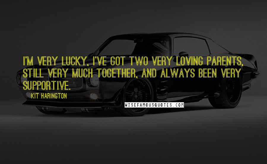 Kit Harington Quotes: I'm very lucky, I've got two very loving parents, still very much together, and always been very supportive.