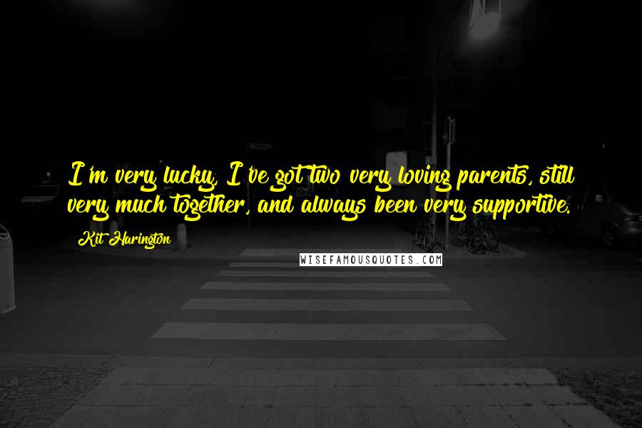 Kit Harington Quotes: I'm very lucky, I've got two very loving parents, still very much together, and always been very supportive.