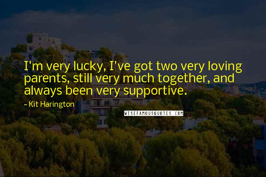 Kit Harington Quotes: I'm very lucky, I've got two very loving parents, still very much together, and always been very supportive.