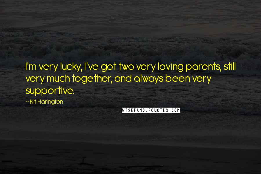 Kit Harington Quotes: I'm very lucky, I've got two very loving parents, still very much together, and always been very supportive.