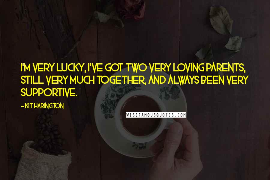 Kit Harington Quotes: I'm very lucky, I've got two very loving parents, still very much together, and always been very supportive.