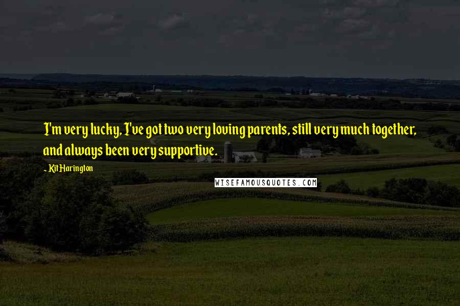 Kit Harington Quotes: I'm very lucky, I've got two very loving parents, still very much together, and always been very supportive.