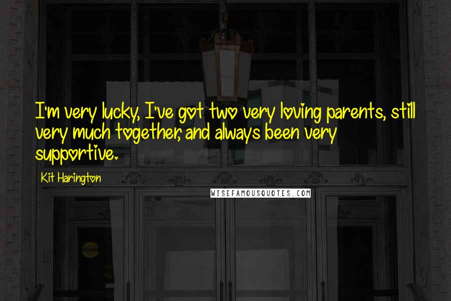 Kit Harington Quotes: I'm very lucky, I've got two very loving parents, still very much together, and always been very supportive.