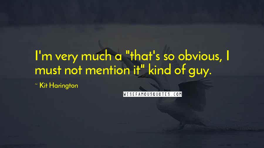 Kit Harington Quotes: I'm very much a "that's so obvious, I must not mention it" kind of guy.