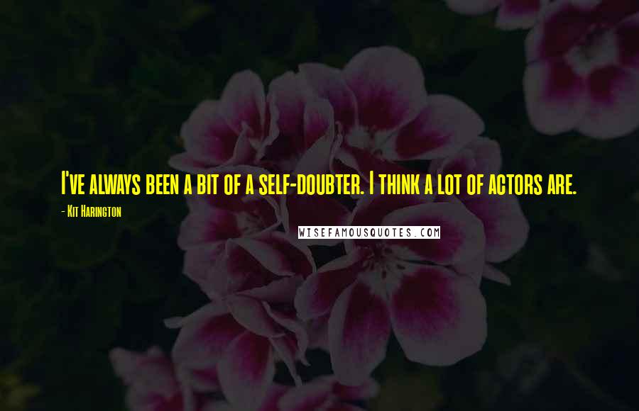 Kit Harington Quotes: I've always been a bit of a self-doubter. I think a lot of actors are.