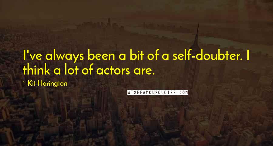 Kit Harington Quotes: I've always been a bit of a self-doubter. I think a lot of actors are.