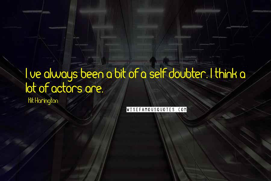 Kit Harington Quotes: I've always been a bit of a self-doubter. I think a lot of actors are.