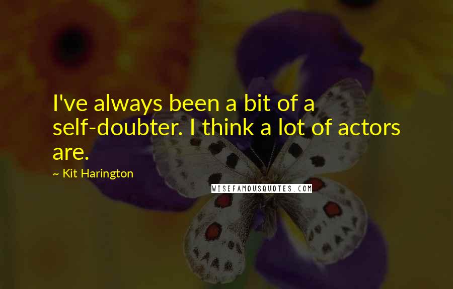 Kit Harington Quotes: I've always been a bit of a self-doubter. I think a lot of actors are.