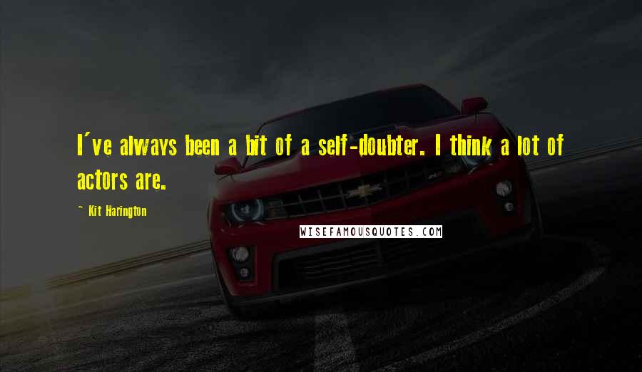 Kit Harington Quotes: I've always been a bit of a self-doubter. I think a lot of actors are.