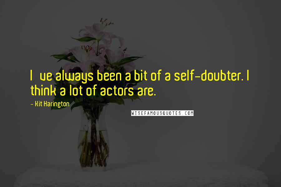 Kit Harington Quotes: I've always been a bit of a self-doubter. I think a lot of actors are.