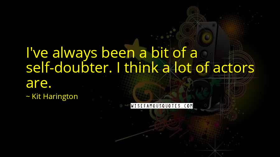 Kit Harington Quotes: I've always been a bit of a self-doubter. I think a lot of actors are.