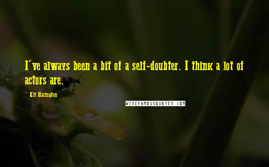 Kit Harington Quotes: I've always been a bit of a self-doubter. I think a lot of actors are.