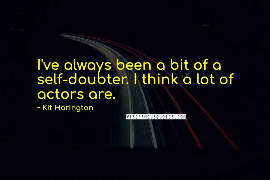 Kit Harington Quotes: I've always been a bit of a self-doubter. I think a lot of actors are.