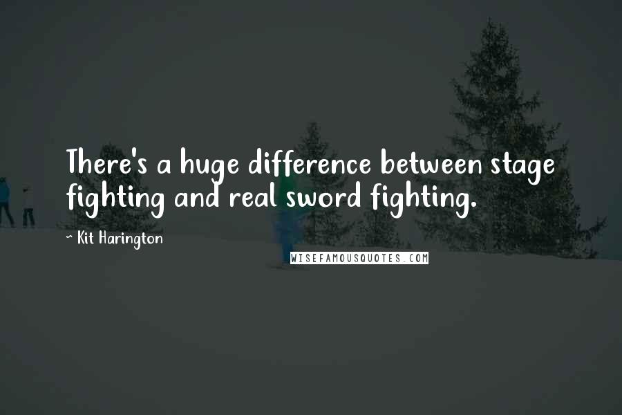 Kit Harington Quotes: There's a huge difference between stage fighting and real sword fighting.