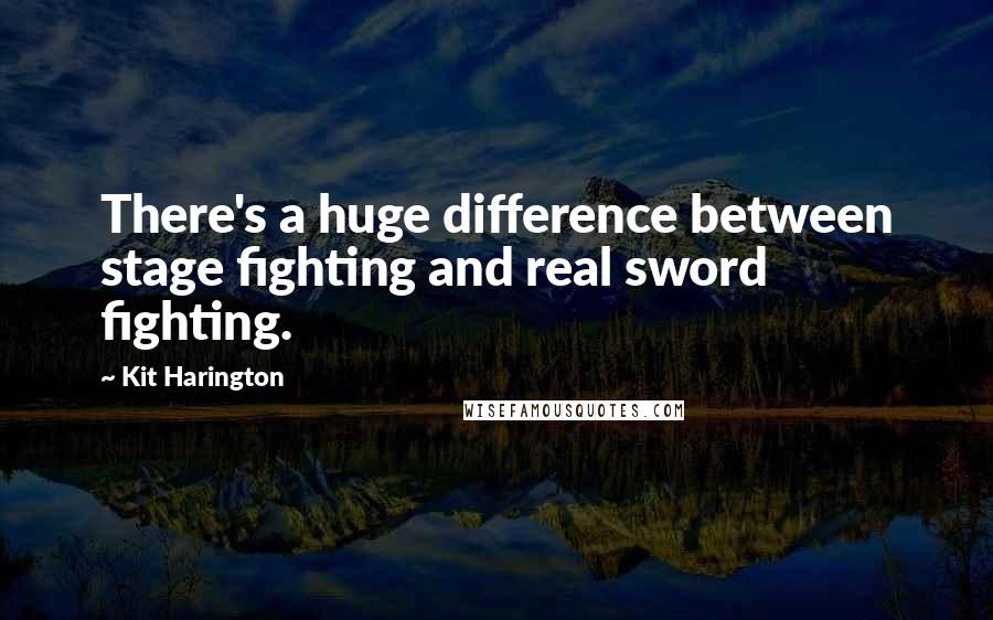 Kit Harington Quotes: There's a huge difference between stage fighting and real sword fighting.