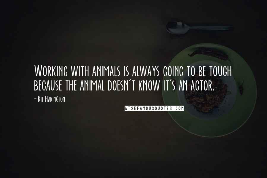 Kit Harington Quotes: Working with animals is always going to be tough because the animal doesn't know it's an actor.