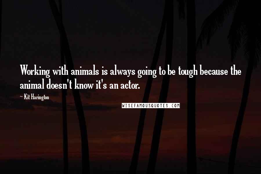 Kit Harington Quotes: Working with animals is always going to be tough because the animal doesn't know it's an actor.