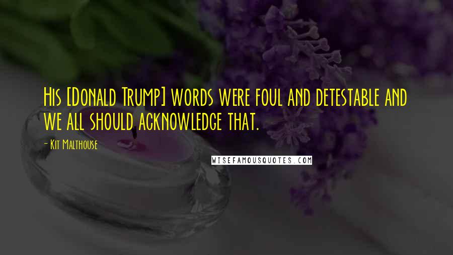 Kit Malthouse Quotes: His [Donald Trump] words were foul and detestable and we all should acknowledge that.