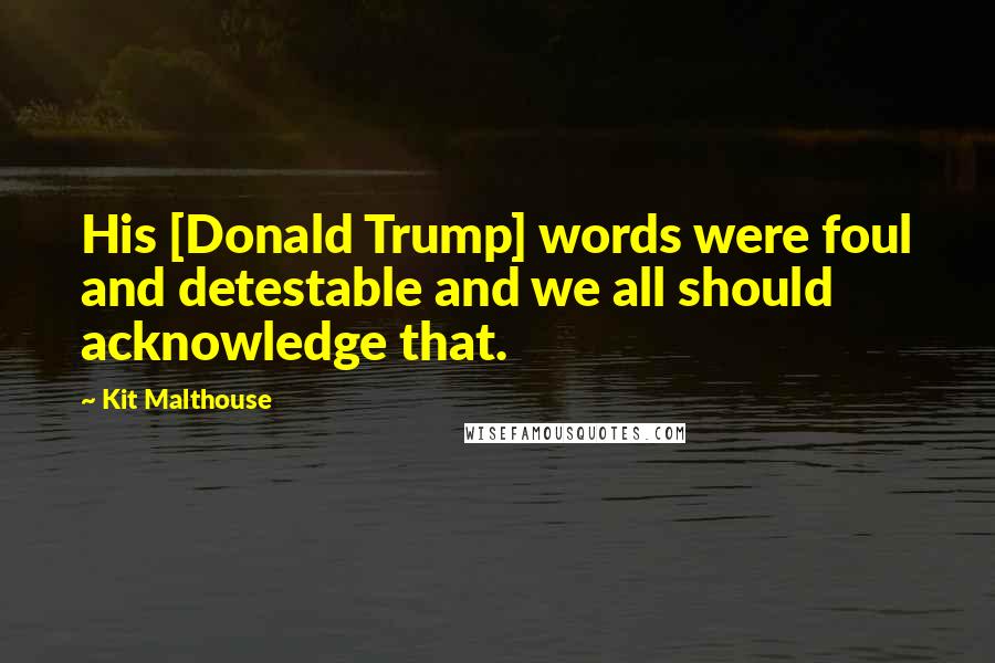 Kit Malthouse Quotes: His [Donald Trump] words were foul and detestable and we all should acknowledge that.