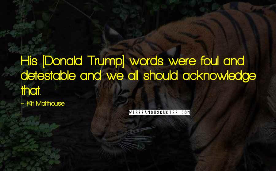 Kit Malthouse Quotes: His [Donald Trump] words were foul and detestable and we all should acknowledge that.