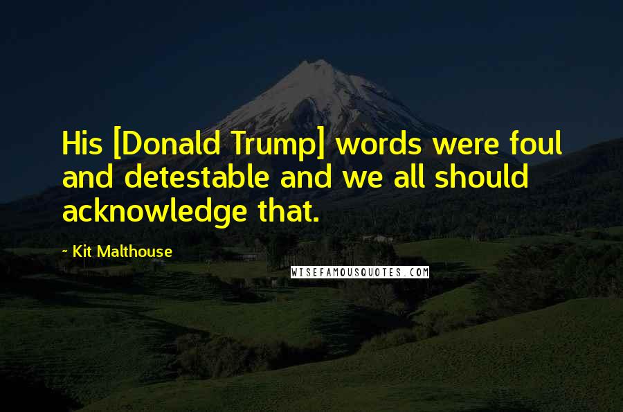 Kit Malthouse Quotes: His [Donald Trump] words were foul and detestable and we all should acknowledge that.