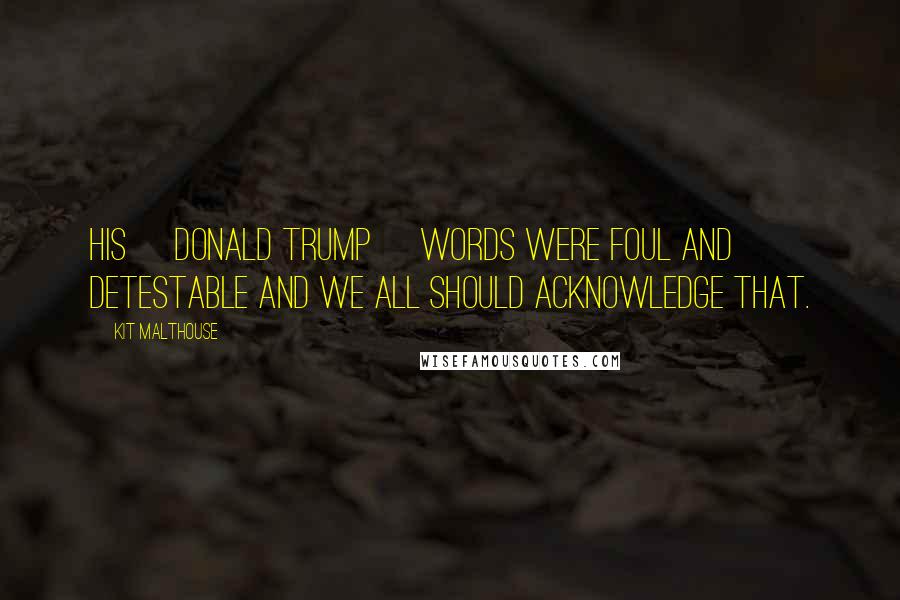 Kit Malthouse Quotes: His [Donald Trump] words were foul and detestable and we all should acknowledge that.