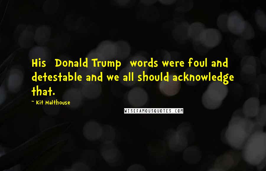 Kit Malthouse Quotes: His [Donald Trump] words were foul and detestable and we all should acknowledge that.